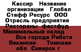 Кассир › Название организации ­ Глобал Стафф Ресурс, ООО › Отрасль предприятия ­ Рестораны, фастфуд › Минимальный оклад ­ 32 000 - Все города Работа » Вакансии   . Томская обл.,Северск г.